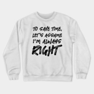 To save time, let's assume I'm always right Crewneck Sweatshirt